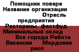 Помощник повара › Название организации ­ Fusion Service › Отрасль предприятия ­ Рестораны, фастфуд › Минимальный оклад ­ 14 000 - Все города Работа » Вакансии   . Мордовия респ.